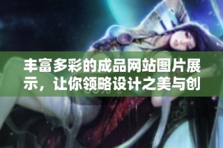 丰富多彩的成品网站图片展示，让你领略设计之美与创意无限