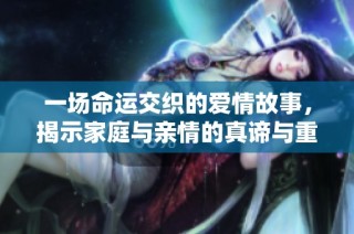 一场命运交织的爱情故事，揭示家庭与亲情的真谛与重聚