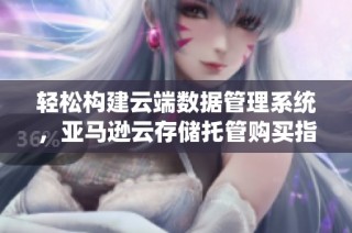 轻松构建云端数据管理系统，亚马逊云存储托管购买指南