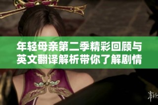 年轻母亲第二季精彩回顾与英文翻译解析带你了解剧情发展