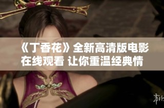 《丁香花》全新高清版电影在线观看 让你重温经典情感故事