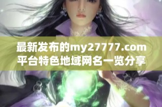 最新发布的my27777.com平台特色地域网名一览分享