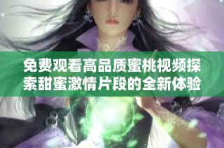 免费观看高品质蜜桃视频探索甜蜜激情片段的全新体验