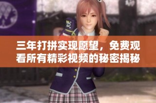 三年打拼实现愿望，免费观看所有精彩视频的秘密揭秘