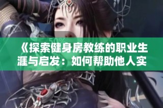 《探索健身房教练的职业生涯与启发：如何帮助他人实现健康目标》