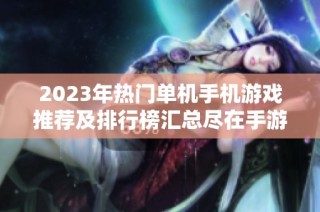 2023年热门单机手机游戏推荐及排行榜汇总尽在手游城