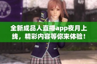 全新成品人直播app夜月上线，精彩内容等你来体验！