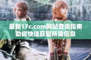 最新17c.com网站查询指南助你快速获取所需信息