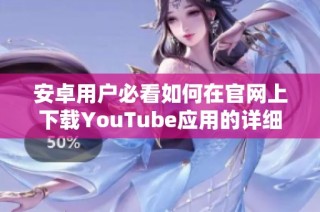 安卓用户必看如何在官网上下载YouTube应用的详细步骤