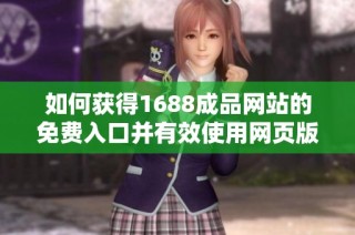 如何获得1688成品网站的免费入口并有效使用网页版资源