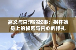 高义与白洁的故事：揭开她身上的秘密与内心的挣扎