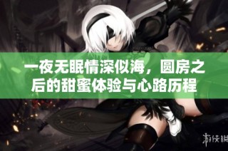 一夜无眠情深似海，圆房之后的甜蜜体验与心路历程
