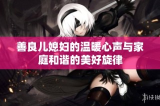善良儿媳妇的温暖心声与家庭和谐的美好旋律