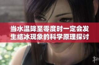 当水温降至零度时一定会发生结冰现象的科学原理探讨