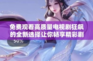 免费观看高质量电视剧狂飙的全新选择让你畅享精彩剧情