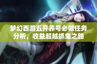 梦幻西游五开养号必做任务分析，收益超越抓鬼之路
