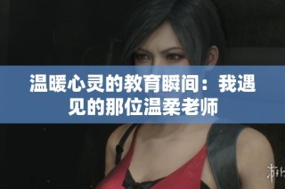 温暖心灵的教育瞬间：我遇见的那位温柔老师