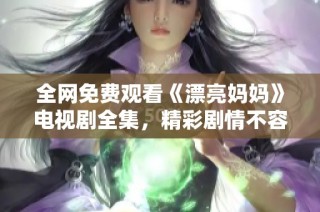 全网免费观看《漂亮妈妈》电视剧全集，精彩剧情不容错过