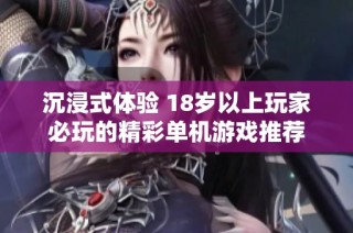沉浸式体验 18岁以上玩家必玩的精彩单机游戏推荐