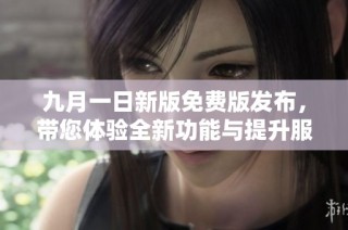 九月一日新版免费版发布，带您体验全新功能与提升服务