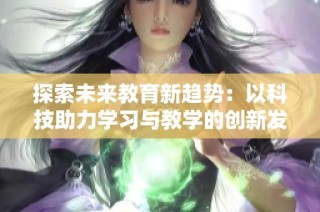 探索未来教育新趋势：以科技助力学习与教学的创新发展