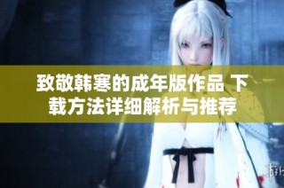 致敬韩寒的成年版作品 下载方法详细解析与推荐