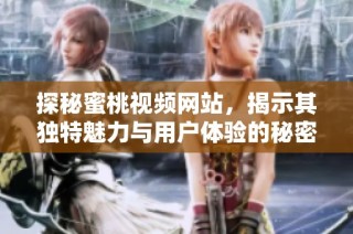 探秘蜜桃视频网站，揭示其独特魅力与用户体验的秘密之处