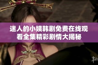 迷人的小姨韩剧免费在线观看全集精彩剧情大揭秘