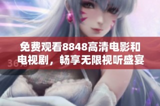 免费观看8848高清电影和电视剧，畅享无限视听盛宴