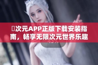 囧次元APP正版下载安装指南，畅享无限次元世界乐趣