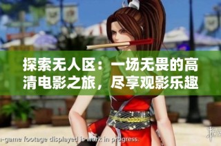 探索无人区：一场无畏的高清电影之旅，尽享观影乐趣