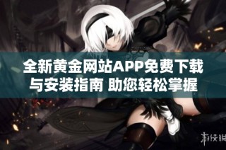 全新黄金网站APP免费下载与安装指南 助您轻松掌握投资行情