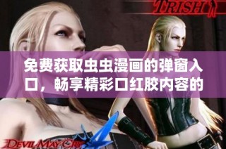 免费获取虫虫漫画的弹窗入口，畅享精彩口红胶内容的全新体验