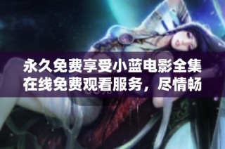 永久免费享受小蓝电影全集在线免费观看服务，尽情畅享影视盛宴