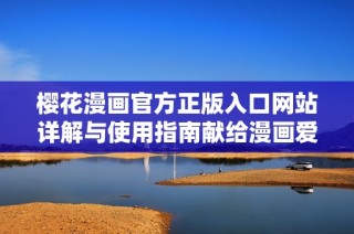 樱花漫画官方正版入口网站详解与使用指南献给漫画爱好者