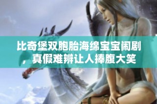 比奇堡双胞胎海绵宝宝闹剧，真假难辨让人捧腹大笑