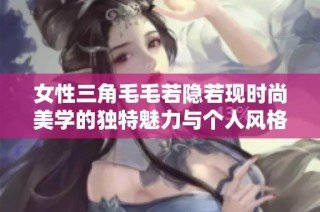 女性三角毛毛若隐若现时尚美学的独特魅力与个人风格探索