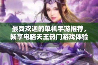 最受欢迎的单机手游推荐，畅享电脑天王热门游戏体验