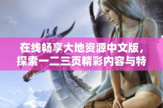 在线畅享大地资源中文版，探索一二三页精彩内容与特点分析