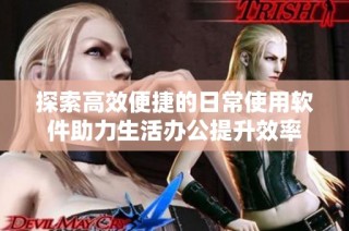 探索高效便捷的日常使用软件助力生活办公提升效率