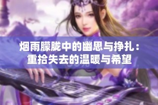 烟雨朦胧中的幽思与挣扎：重拾失去的温暖与希望