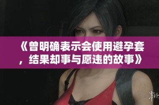 《曾明确表示会使用避孕套，结果却事与愿违的故事》
