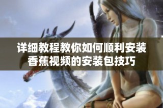 详细教程教你如何顺利安装香蕉视频的安装包技巧