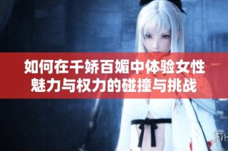 如何在千娇百媚中体验女性魅力与权力的碰撞与挑战