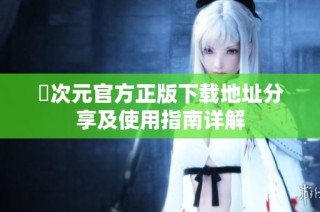 囧次元官方正版下载地址分享及使用指南详解