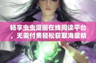 畅享虫虫漫画在线阅读平台，无需付费轻松获取海量精彩内容