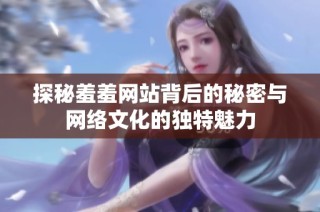 探秘羞羞网站背后的秘密与网络文化的独特魅力