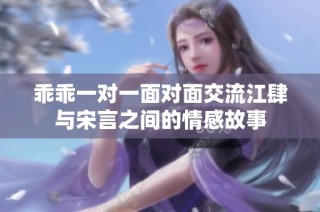 乖乖一对一面对面交流江肆与宋言之间的情感故事
