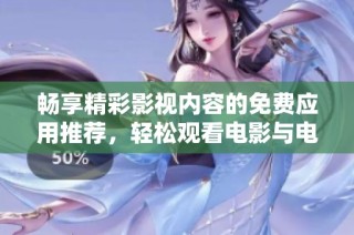 畅享精彩影视内容的免费应用推荐，轻松观看电影与电视剧