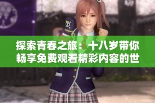 探索青春之旅：十八岁带你畅享免费观看精彩内容的世界